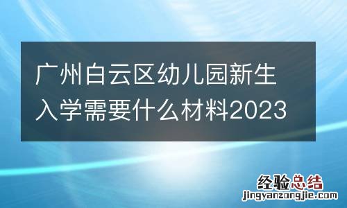 廣州白雲區幼兒園新生入學需要什麽材料2023