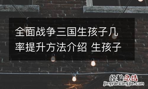 全面战争三国生孩子几率提升方法介绍 生孩子概率太低怎么办