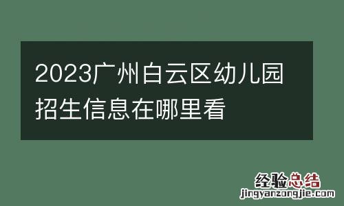2023廣州白雲區幼兒園招生信息在哪裏看