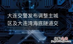 大連交警發布調整主城區及大連灣海底隧道交通限制通行措施的通告