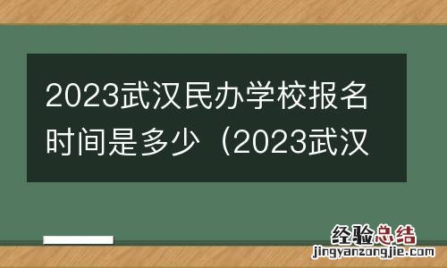 2023武汉民办学校报名时间是多少啊 2023武汉民办学校报名时间是多少