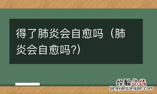 肺炎会自愈吗? 得了肺炎会自愈吗