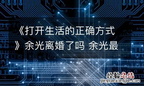 《打开生活的正确方式》余光离婚了吗 余光最后有没有离婚