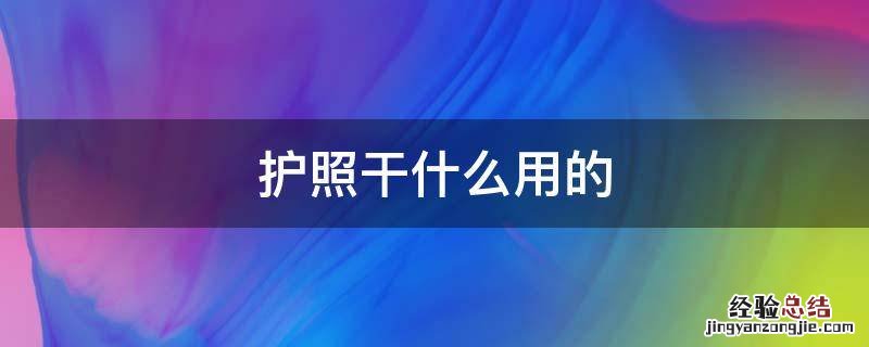 护照能干啥用 护照干什麽用的