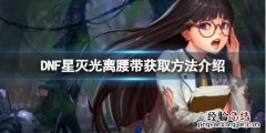DNF星灭光离腰带怎么获得-星灭光离腰带获取方法介绍