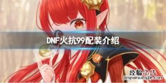 DNF火抗怎么堆到99-火抗99配装介绍