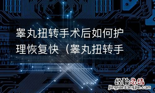 睾丸扭转手术后多久恢复 睾丸扭转手术后如何护理恢复快