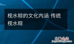 枧水粽的文化内涵 传统枧水粽