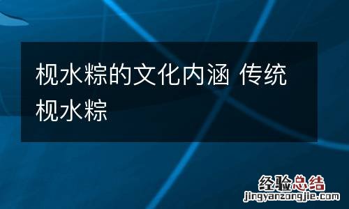 枧水粽的文化内涵 传统枧水粽