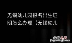 无锡幼儿园报名出生证明怎么办理的 无锡幼儿园报名出生证明怎么办理