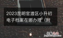 附电话 2023昆明官渡区小升初电子档案在哪办理
