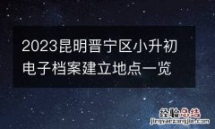 2023昆明晉甯區小升初電子檔案建立地點一覽