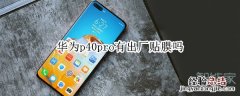 华为p40pro有出厂贴膜吗