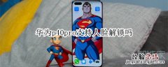 华为p40pro支持人脸解锁吗