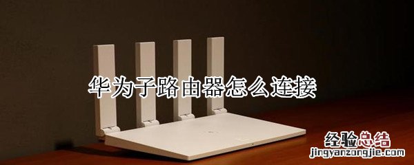 华为子路由器怎么连接