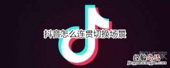 抖音怎么连贯切换场景