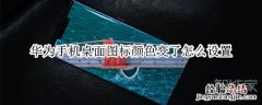 华为手机桌面图标颜色变了怎么设置