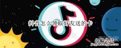 抖音怎么领取好友送的卡