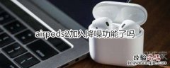 airpods2加入降噪功能了吗