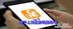 快手上充值的钱能退吗