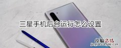 三星手机后运行怎么设置