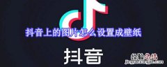 抖音上的图片怎么设置成壁纸