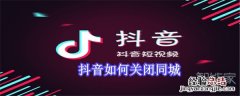 抖音如何关闭同城