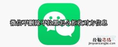 微信不删除不拉黑怎么拒收对方信息