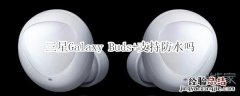 三星Galaxy Buds+支持防水吗