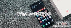 华为p30pro如何截长屏
