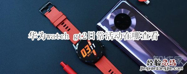 华为watch gt2日常活动在哪查看