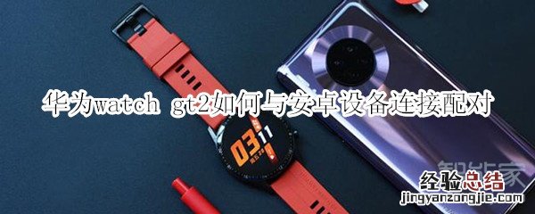 华为watch gt2如何与安卓设备连接配对
