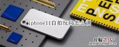 iphone11自拍反向怎么调