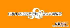 快手小店退款后取消了怎么申请退款