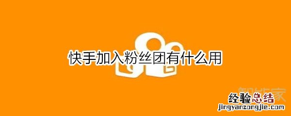 快手加入粉丝团有什么用