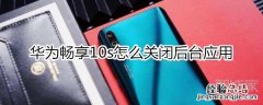 华为畅享10s怎么关闭后台应用