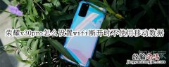 荣耀v30pro怎么设置wifi断开时不使用移动数据