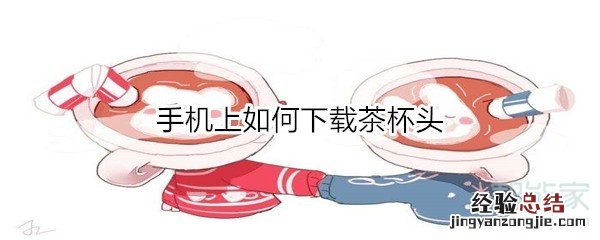 手机上如何下载茶杯头