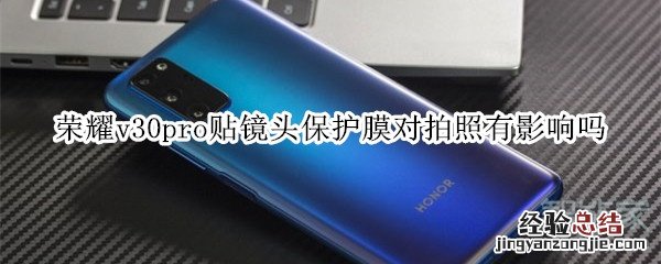 荣耀v30pro贴镜头保护膜对拍照有影响吗