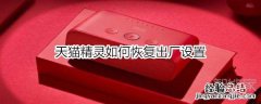 天猫精灵如何恢复出厂设置