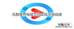 优酷缓存视频怎么变成本地视频
