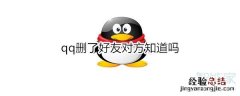 qq删了好友对方知道吗