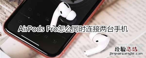 AirPods Pro怎么同时连接两台手机