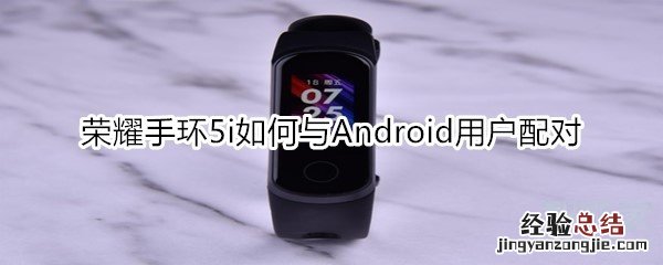 荣耀手环5i如何与Android用户配对