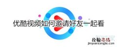 优酷视频如何邀请好友一起看
