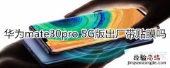华为mate30pro 5G版出厂带贴膜吗