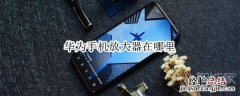 华为手机放大器在哪里