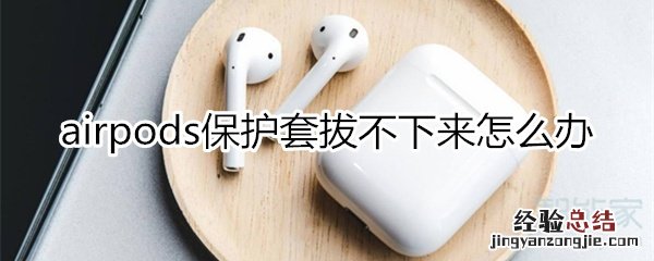 airpods保护套拔不下来怎么办