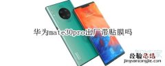 华为mate30pro出厂带贴膜吗