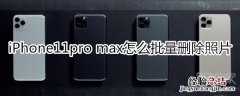 iPhone11pro max怎么批量删除照片